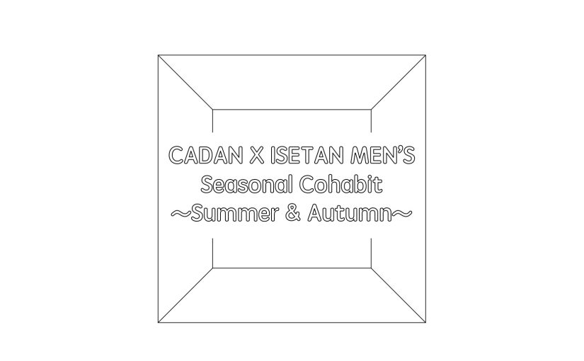 CADAN×ISETAN MEN’S : Seasonal Cohabit ～Summer&Autumn～