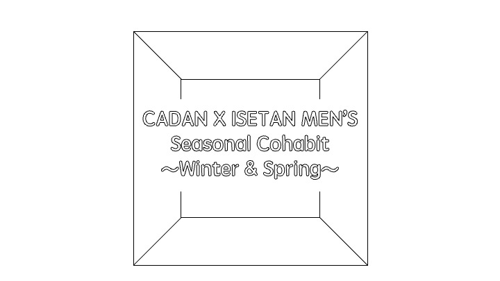 CADAN×ISETAN MEN’S : Seasonal Cohabit ～Winter & Spring～