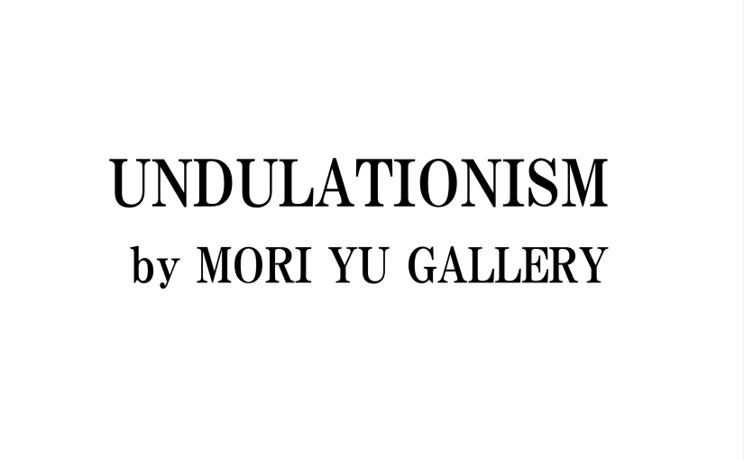 UNDULATIONISM by MORI YU GALLERY